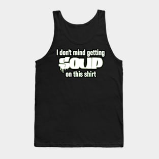 I don't mind getting soup on this shirt Tank Top